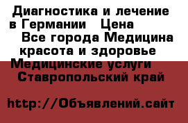 Диагностика и лечение в Германии › Цена ­ 59 000 - Все города Медицина, красота и здоровье » Медицинские услуги   . Ставропольский край